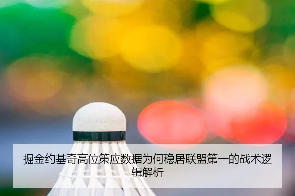 掘金约基奇高位策应数据为何稳居联盟第一的战术逻辑解析